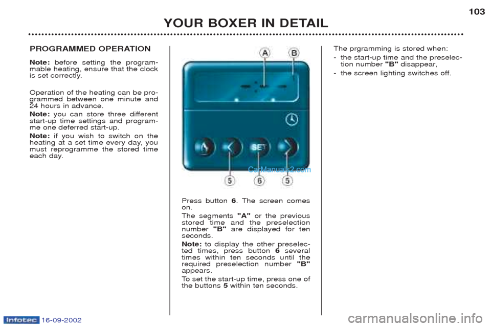 Peugeot Boxer 2002.5  Owners Manual 16-09-2002
YOUR BOXER IN DETAIL103
PROGRAMMED OPERATION Note: 
before setting the program-
mable heating, ensure that the clock 
is set correctly. Operation of the heating can be pro- grammed between 