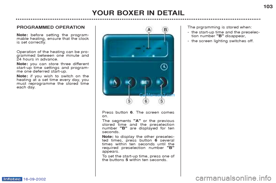 Peugeot Boxer 2002.5 Owners Manual 16-09-2002
YOUR BOXER IN DETAIL103
PROGRAMMED OPERATION Note:
before setting the program-
mable heating, ensure that the clock
is set correctly. Operation of the heating can be pro- grammed between Peugeot Boxer 2002.5 Owners Manual 16-09-2002
YOUR BOXER IN DETAIL103
PROGRAMMED OPERATION Note:
before setting the program-
mable heating, ensure that the clock
is set correctly. Operation of the heating can be pro- grammed between