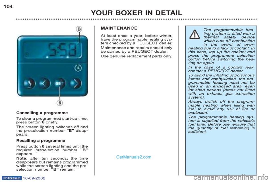 Peugeot Boxer 2002.5 Owners Manual 16-09-2002
YOUR BOXER IN DETAIL
104
Cancelling a programme
To
clear a programmed start-up time,
press button 6briefly.
The screen lighting switches off and the preselection number "B" disap-
pear Peugeot Boxer 2002.5 Owners Manual 16-09-2002
YOUR BOXER IN DETAIL
104
Cancelling a programme
To
clear a programmed start-up time,
press button 6briefly.
The screen lighting switches off and the preselection number "B" disap-
pear