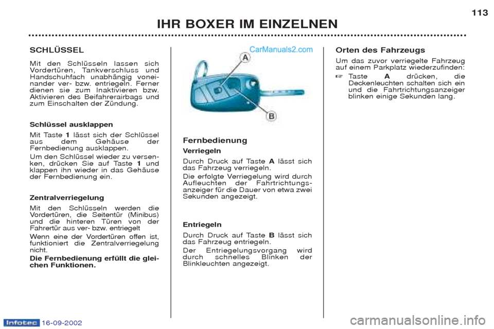 Peugeot Boxer 2002.5  Betriebsanleitung (in German) 16-09-2002
IHR BOXER IM EINZELNEN113
SCHLÜSSEL Mit den SchlŸsseln lassen sich V
ordertŸren, Tankverschluss und
Handschuhfach unabhŠngig vonei-
nander ver- bzw. entriegeln. Ferner
dienen sie zum In