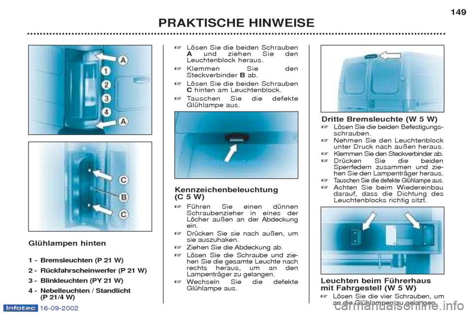 Peugeot Boxer 2002.5 Betriebsanleitung (in German) 16-09-2002
Glühlampen hinten
1 -Bremsleuchten (P 21 W)
2 - Rückfahrscheinwerfer (P 21 W)
3 - Blinkleuchten (PY 21 W)
4 - Nebelleuchten / Standlicht (P 21/4 W) ☞
Lšsen Sie die beiden Schrauben Peugeot Boxer 2002.5 Betriebsanleitung (in German) 16-09-2002
Glühlampen hinten
1 -Bremsleuchten (P 21 W)
2 - Rückfahrscheinwerfer (P 21 W)
3 - Blinkleuchten (PY 21 W)
4 - Nebelleuchten / Standlicht (P 21/4 W) ☞
Lšsen Sie die beiden Schrauben