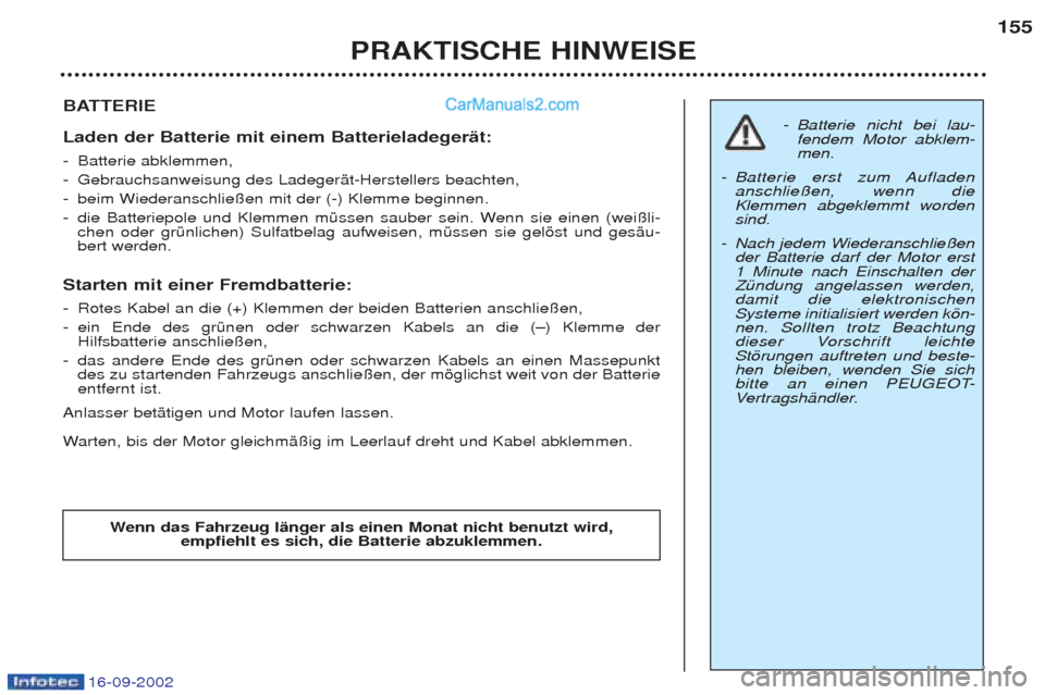 Peugeot Boxer 2002.5  Betriebsanleitung (in German) 16-09-2002
PRAKTISCHE HINWEISE155
BATTERIE Laden der Batterie mit einem Batterieladegerät: -
Batterie abklemmen, 
- Gebrauchsanweisung des LadegerŠt-Herstellers beachten, 
- beim Wiederanschlie§en 