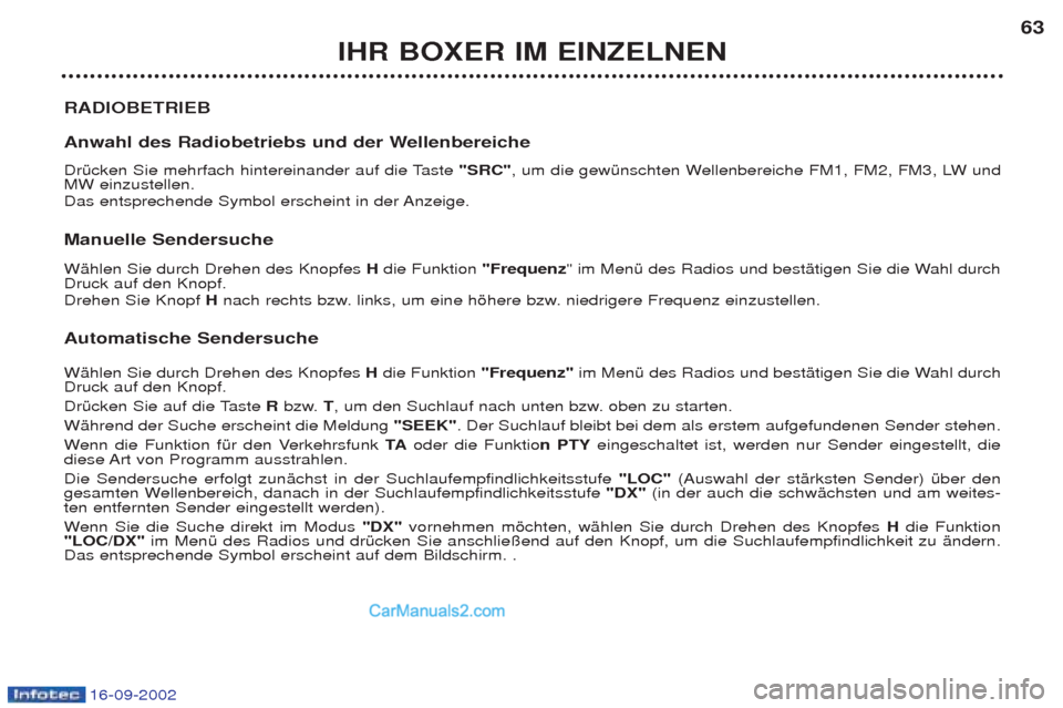 Peugeot Boxer 2002.5  Betriebsanleitung (in German) 16-09-2002
IHR BOXER IM EINZELNEN63
RADIOBETRIEB 
Anwahl des Radiobetriebs und der Wellenbereiche 
DrŸcken Sie mehrfach hintereinander auf die Taste "SRC", um die gewŸnschten Wellenbereiche FM1, FM2