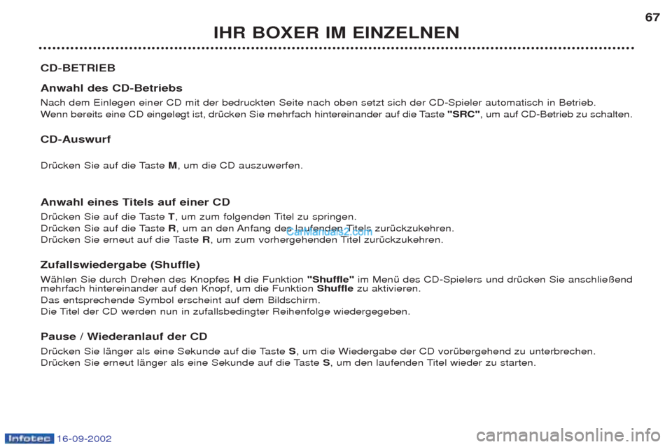 Peugeot Boxer 2002.5 Betriebsanleitung (in German) 16-09-2002
IHR BOXER IM EINZELNEN67
CD-BETRIEB Anwahl des CD-Betriebs Nach dem Einlegen einer CD mit der bedruckten Seite nach oben setzt sich der CD-Spieler automatisch in Betrieb. W enn bereits e Peugeot Boxer 2002.5 Betriebsanleitung (in German) 16-09-2002
IHR BOXER IM EINZELNEN67
CD-BETRIEB Anwahl des CD-Betriebs Nach dem Einlegen einer CD mit der bedruckten Seite nach oben setzt sich der CD-Spieler automatisch in Betrieb. W enn bereits e