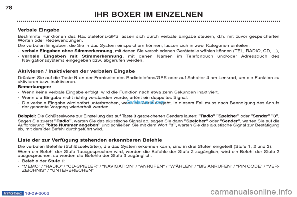 Peugeot Boxer 2002.5  Betriebsanleitung (in German) 16-09-2002
IHR BOXER IM EINZELNEN
78
Verbale Eingabe 
Bestimmte Funktionen des Radiotelefons/GPS lassen sich durch verbale Eingabe steuern, d.h. mit zuvor gespeicherten W orten oder Redewendungen. 
Di