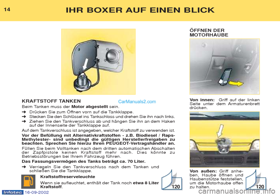 Peugeot Boxer 2002.5  Betriebsanleitung (in German) ÖFFNEN DER 
MOTORHAUBE  Von innen:  Griff auf der linken
Seite unter dem Armaturenbrett drŸcken.  V on außen: Griff anhe-
ben, Haube šffnen und HaubenstŸtze feststellen,
um die Motorhaube offenzu