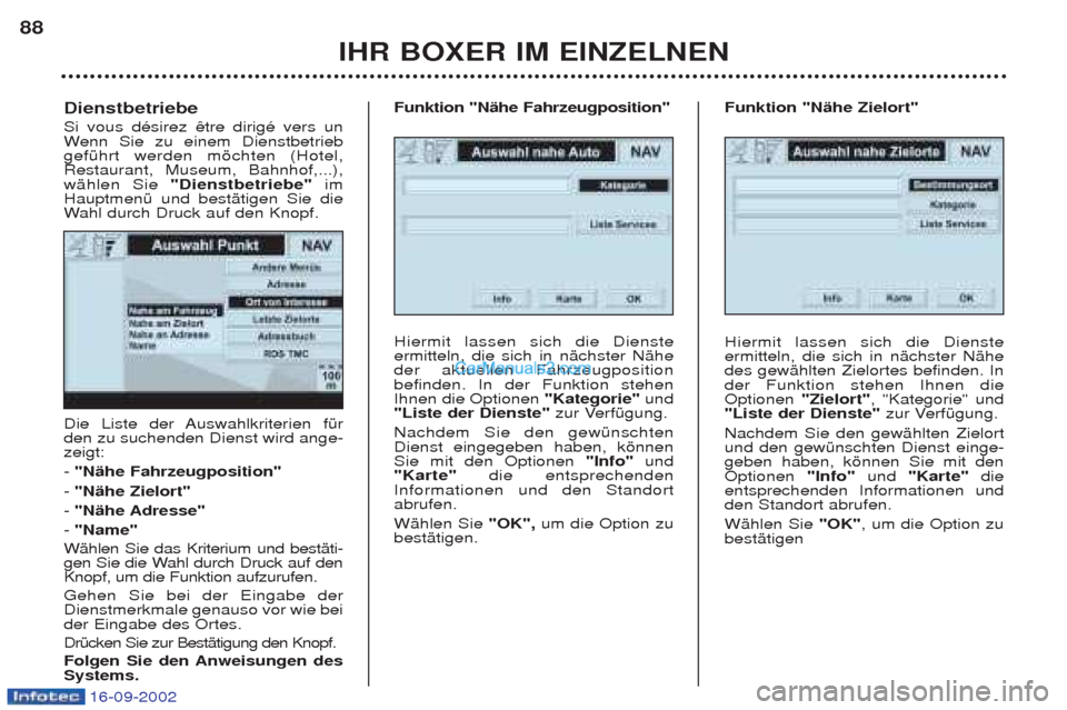 Peugeot Boxer 2002.5 Betriebsanleitung (in German) 16-09-2002
IHR BOXER IM EINZELNEN
88
Die Liste der Auswahlkriterien fŸr den zu suchenden Dienst wird ange-zeigt: -
"Nähe Fahrzeugposition"
- "Nähe Zielort"
- "Nähe Adresse"
- "Name"
WŠhlen Si Peugeot Boxer 2002.5 Betriebsanleitung (in German) 16-09-2002
IHR BOXER IM EINZELNEN
88
Die Liste der Auswahlkriterien fŸr den zu suchenden Dienst wird ange-zeigt: -
"Nähe Fahrzeugposition"
- "Nähe Zielort"
- "Nähe Adresse"
- "Name"
WŠhlen Si
