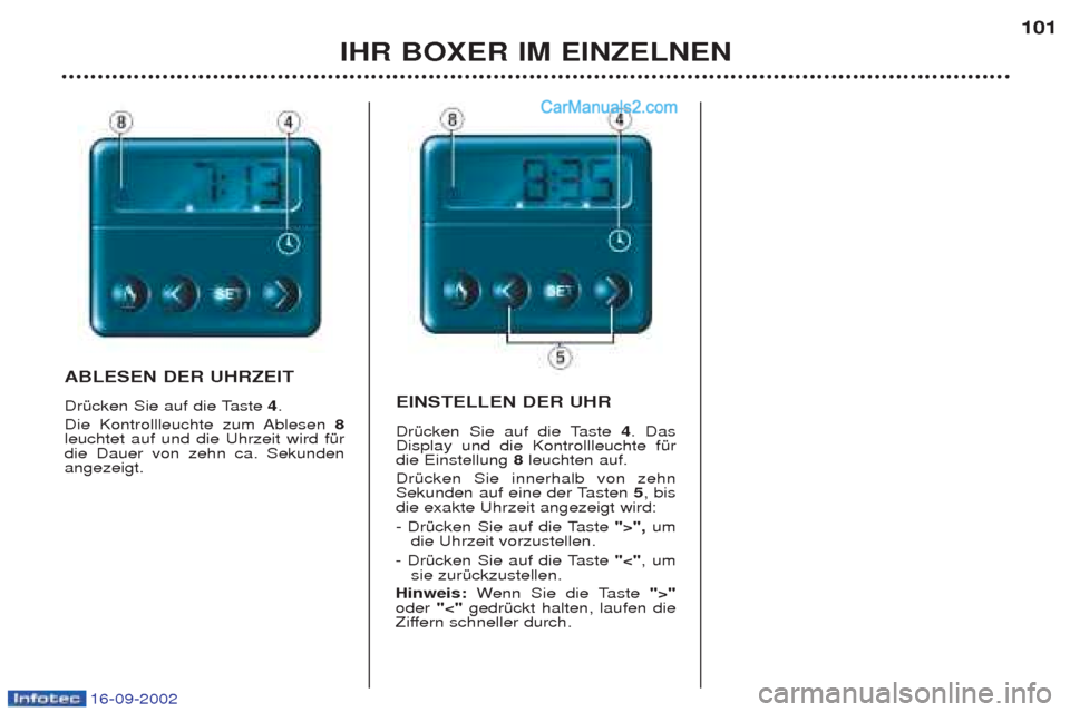 Peugeot Boxer 2002.5  Betriebsanleitung (in German) 16-09-2002
IHR BOXER IM EINZELNEN101
ABLESEN DER UHRZEIT  
DrŸcken Sie auf die Taste 
4. 
Die Kontrollleuchte zum Ablesen  8
leuchtet auf und die Uhrzeit wird fŸr die Dauer von zehn ca. Sekundenange