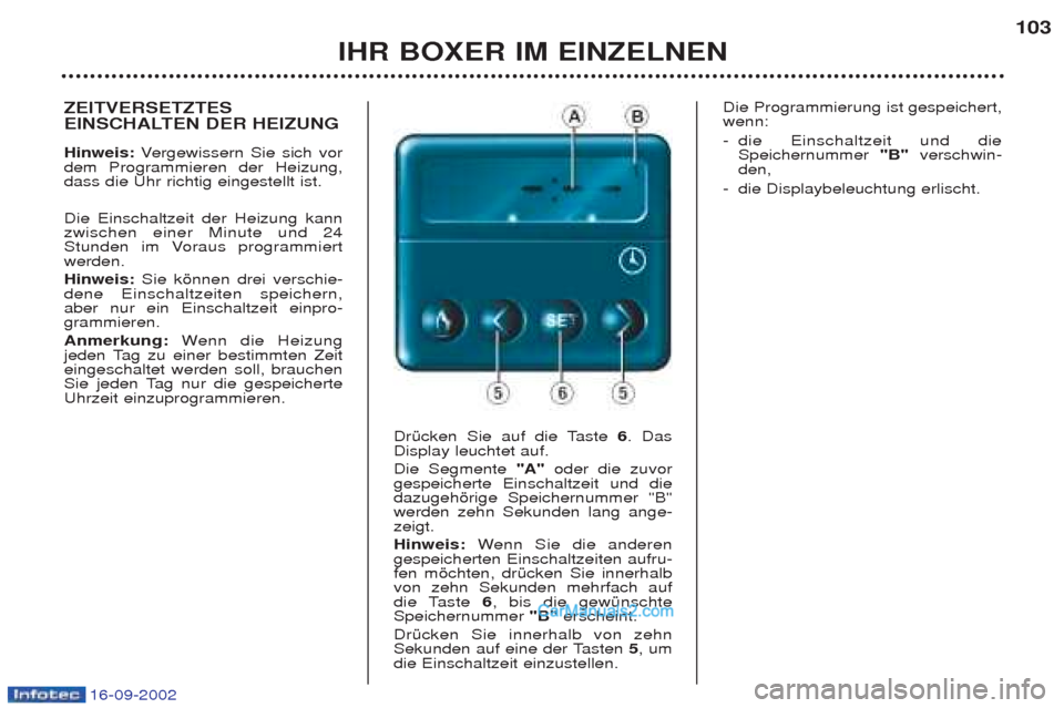 Peugeot Boxer 2002.5  Betriebsanleitung (in German) 16-09-2002
IHR BOXER IM EINZELNEN103
ZEITVERSETZTES 
EINSCHALTEN DER HEIZUNG  Hinweis:
Vergewissern Sie sich vor
dem Programmieren der Heizung, dass die Uhr richtig eingestellt ist.  Die Einschaltzeit
