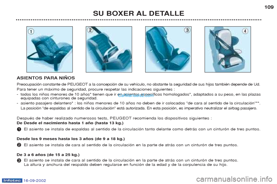 Peugeot Boxer 2002.5 Manual del propietario (in Spanish) 16-09-2002
SU BOXER AL DETALLE109
ASIENTOS PARA NIÑOS
Preocupaci—n constante de PEUGEOT a la concepci—n de su veh’culo, no obstante la seguridad de sus hijos tambiŽn depende de Ud. Para tener Peugeot Boxer 2002.5 Manual del propietario (in Spanish) 16-09-2002
SU BOXER AL DETALLE109
ASIENTOS PARA NIÑOS
Preocupaci—n constante de PEUGEOT a la concepci—n de su veh’culo, no obstante la seguridad de sus hijos tambiŽn depende de Ud. Para tener