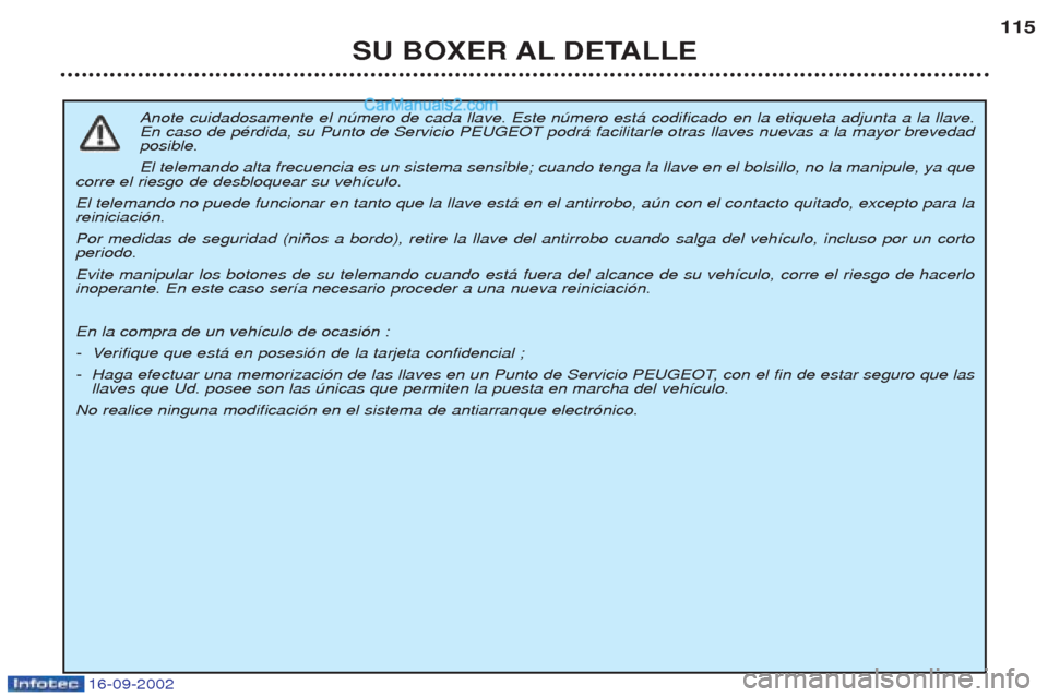 Peugeot Boxer 2002.5 Manual del propietario (in Spanish) 16-09-2002
SU BOXER AL DETALLE115
Anote cuidadosamente el nœmero de cada llave. Este nœmero est‡ codificado en la etiqueta adjunta a la llave. En caso de pŽrdida, su Punto de Servicio PEUGEOT pod Peugeot Boxer 2002.5 Manual del propietario (in Spanish) 16-09-2002
SU BOXER AL DETALLE115
Anote cuidadosamente el nœmero de cada llave. Este nœmero est‡ codificado en la etiqueta adjunta a la llave. En caso de pŽrdida, su Punto de Servicio PEUGEOT pod