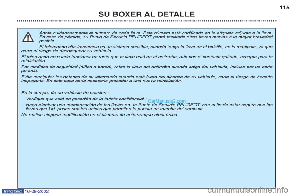 Peugeot Boxer 2002.5 Manual del propietario (in Spanish) 16-09-2002
SU BOXER AL DETALLE115
Anote cuidadosamente el nœmero de cada llave. Este nœmero est‡ codificado en la etiqueta adjunta a la llave. En caso de pŽrdida, su Punto de Servicio PEUGEOT pod Peugeot Boxer 2002.5 Manual del propietario (in Spanish) 16-09-2002
SU BOXER AL DETALLE115
Anote cuidadosamente el nœmero de cada llave. Este nœmero est‡ codificado en la etiqueta adjunta a la llave. En caso de pŽrdida, su Punto de Servicio PEUGEOT pod