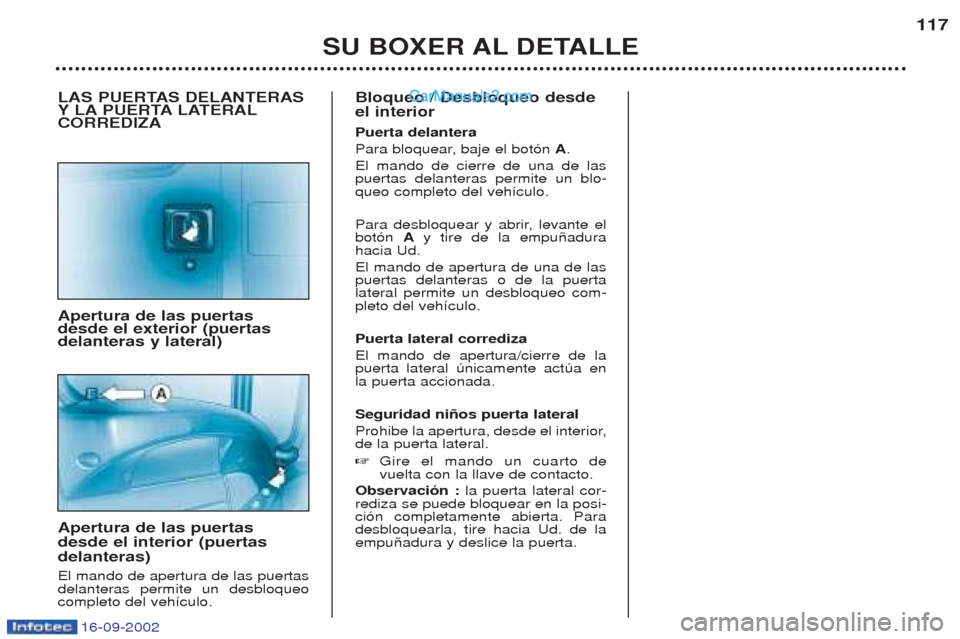 Peugeot Boxer 2002.5  Manual del propietario (in Spanish) 16-09-2002
SU BOXER AL DETALLE117
LAS PUERTAS DELANTERAS 
YLA
PUERTA LATERAL
CORREDIZA Apertura de las puertas desde el exterior (puertasdelanteras y lateral) Apertura de las puertas desde el interior