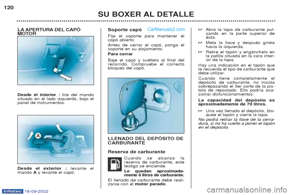 Peugeot Boxer 2002.5  Manual del propietario (in Spanish) 16-09-2002
LA APERTURA DEL CAPÓ 
MOTOR Desde el interior : tire del mando
situado en el lado izquierdo, bajo el panel de instrumentos. Desde el exterior :  levante el
mando  Ay levante el cap—. Sop