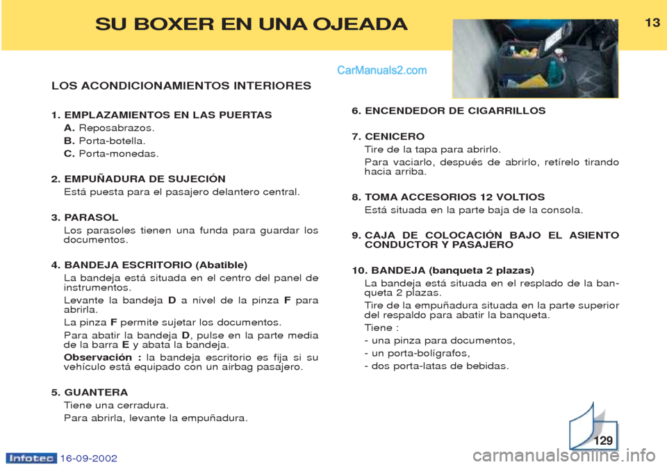 Peugeot Boxer 2002.5 Manual del propietario (in Spanish) 16-09-2002
LOS ACONDICIONAMIENTOS INTERIORES
1. EMPLAZAMIENTOS EN LAS PUERTASA. Reposabrazos.
B. Porta-botella.
C. Porta-monedas.
2. EMPUÑADURA DE SUJECIÓN Est‡ puesta para el pasajero delante Peugeot Boxer 2002.5 Manual del propietario (in Spanish) 16-09-2002
LOS ACONDICIONAMIENTOS INTERIORES
1. EMPLAZAMIENTOS EN LAS PUERTASA. Reposabrazos.
B. Porta-botella.
C. Porta-monedas.
2. EMPUÑADURA DE SUJECIÓN Est‡ puesta para el pasajero delante