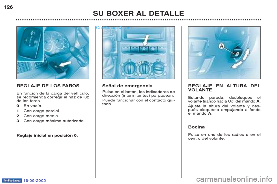 Peugeot Boxer 2002.5  Manual del propietario (in Spanish) 16-09-2002
SU BOXER AL DETALLE
126
REGLAJE DE LOS FAROS En funci—n de la carga del veh’culo, se recomienda corregir el haz de luzde los faros. 0
En vac’o. 
1 Con carga parcial.
2 Con carga media