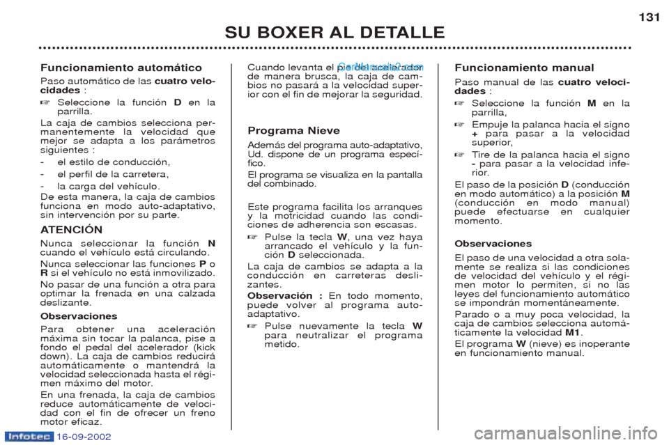 Peugeot Boxer 2002.5  Manual del propietario (in Spanish) 16-09-2002
Funcionamiento automático Paso autom‡tico de las cuatro velo-
cidades  :
☞ Seleccione la funci—n  Den la
parrilla.
La caja de cambios selecciona per- manentemente la velocidad quemej