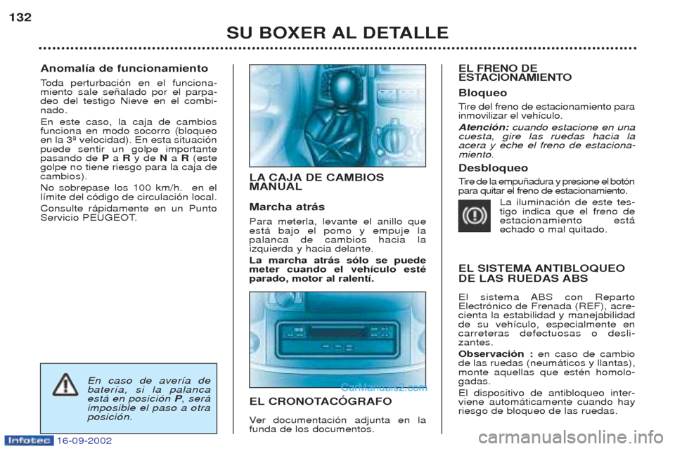 Peugeot Boxer 2002.5  Manual del propietario (in Spanish) 16-09-2002
Anomalía de funcionamiento Toda perturbaci—n en el funciona-
miento sale se–alado por el parpa- deo del testigo Nieve en el combi-nado. En este caso, la caja de cambios funciona en mod