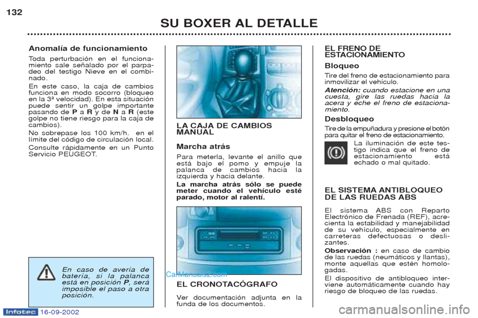Peugeot Boxer 2002.5  Manual del propietario (in Spanish) 16-09-2002
Anomalía de funcionamiento Toda perturbaci—n en el funciona-
miento sale se–alado por el parpa- deo del testigo Nieve en el combi-nado. En este caso, la caja de cambios funciona en mod