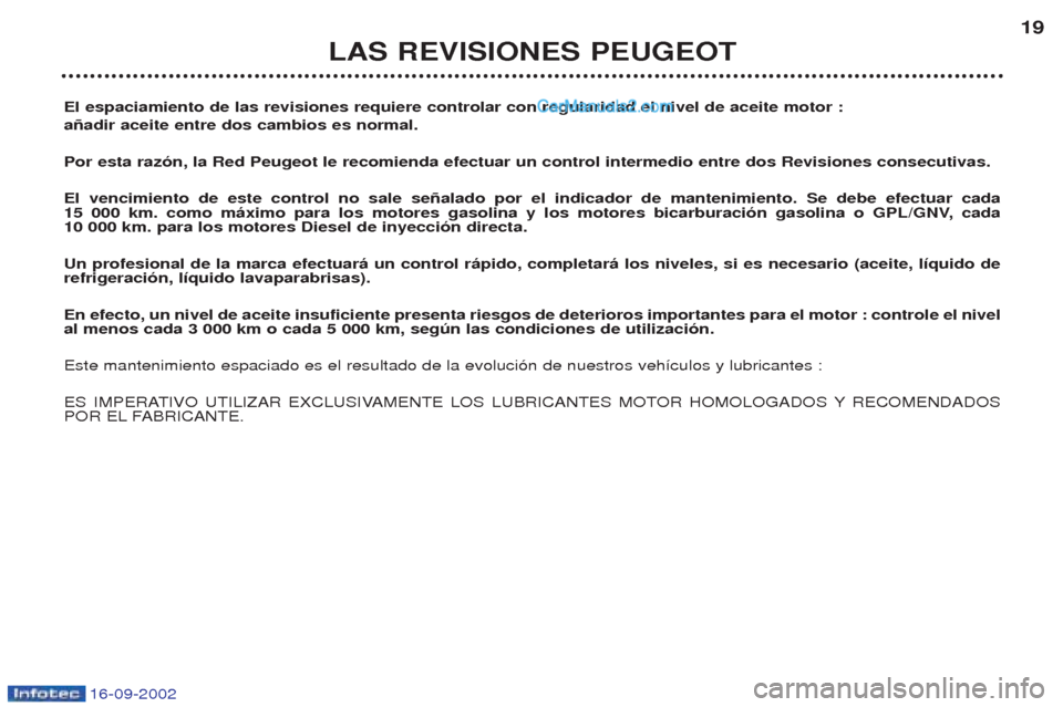 Peugeot Boxer 2002.5 Manual del propietario (in Spanish) 16-09-2002
El espaciamiento de las revisiones requiere controlar con regularidad el nivel de aceite motor : añadir aceite entre dos cambios es normal. Por esta razón, la Red Peugeot le recomienda ef Peugeot Boxer 2002.5 Manual del propietario (in Spanish) 16-09-2002
El espaciamiento de las revisiones requiere controlar con regularidad el nivel de aceite motor : añadir aceite entre dos cambios es normal. Por esta razón, la Red Peugeot le recomienda ef