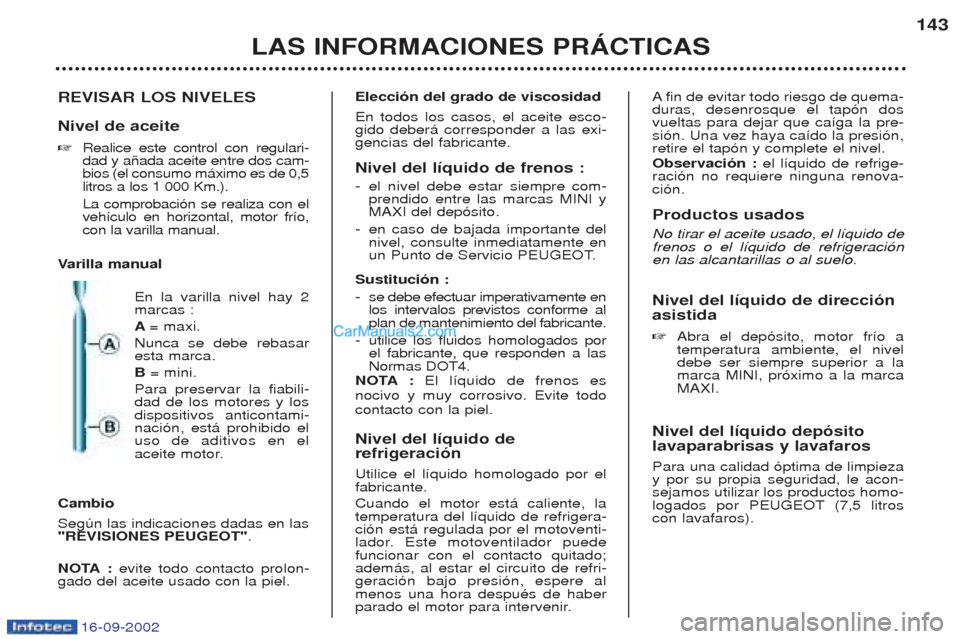 Peugeot Boxer 2002.5  Manual del propietario (in Spanish) 16-09-2002
LAS INFORMACIONES PRÁCTICAS143
REVISAR LOS NIVELES Nivel de aceite ☞ Realice este control con regulari- dad y a–ada aceite entre dos cam-bios (el consumo m‡ximo es de 0,5litros a los