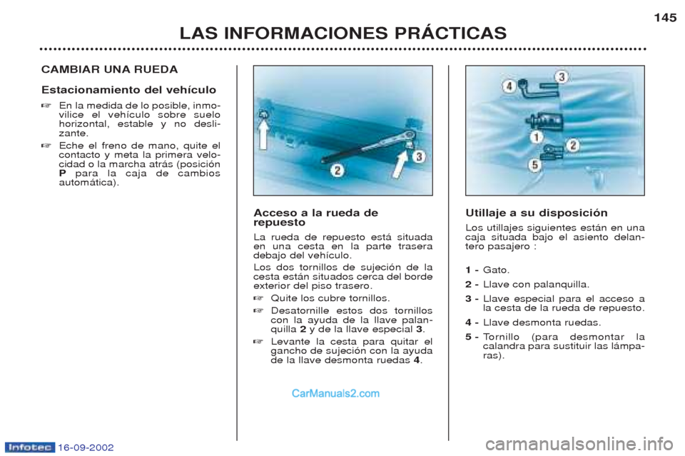 Peugeot Boxer 2002.5  Manual del propietario (in Spanish) 16-09-2002
LAS INFORMACIONES PRÁCTICAS145
CAMBIAR UNA RUEDA Estacionamiento del vehículo ☞
En la medida de lo posible, inmo- vilice el veh’culo sobre suelohorizontal, estable y no desli-zante.
