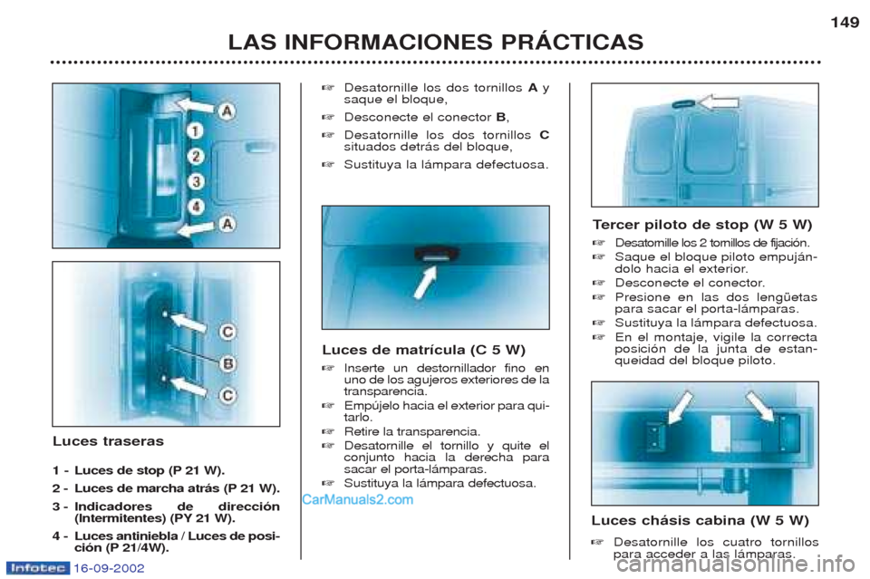 Peugeot Boxer 2002.5 Manual del propietario (in Spanish) 16-09-2002
Luces traseras
1 -Luces de stop (P 21 W).
2 - Luces de marcha atrás (P 21 W).
3 - Indicadores de dirección
(Intermitentes) (PY 21 W).
4 - Luces antiniebla / Luces de posi- ción (P 2 Peugeot Boxer 2002.5 Manual del propietario (in Spanish) 16-09-2002
Luces traseras
1 -Luces de stop (P 21 W).
2 - Luces de marcha atrás (P 21 W).
3 - Indicadores de dirección
(Intermitentes) (PY 21 W).
4 - Luces antiniebla / Luces de posi- ción (P 2