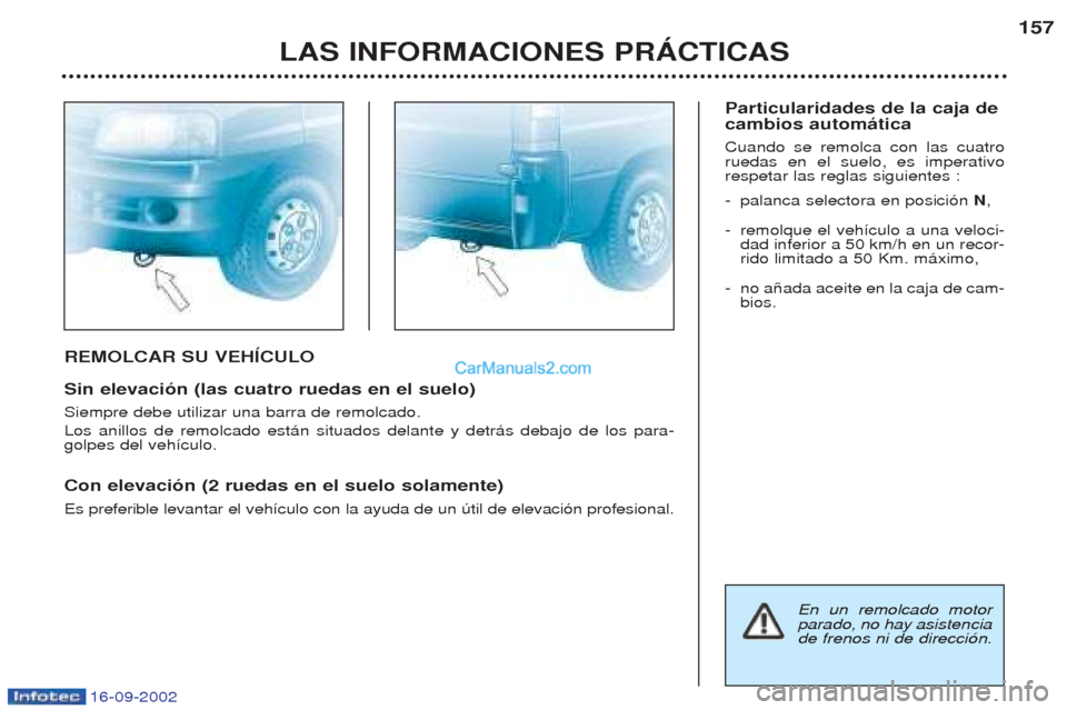 Peugeot Boxer 2002.5  Manual del propietario (in Spanish) 16-09-2002
REMOLCAR SU VEHÍCULO Sin elevación (las cuatro ruedas en el suelo) Siempre debe utilizar una barra de remolcado. Los anillos de remolcado est‡n situados delante y detr‡s debajo de los