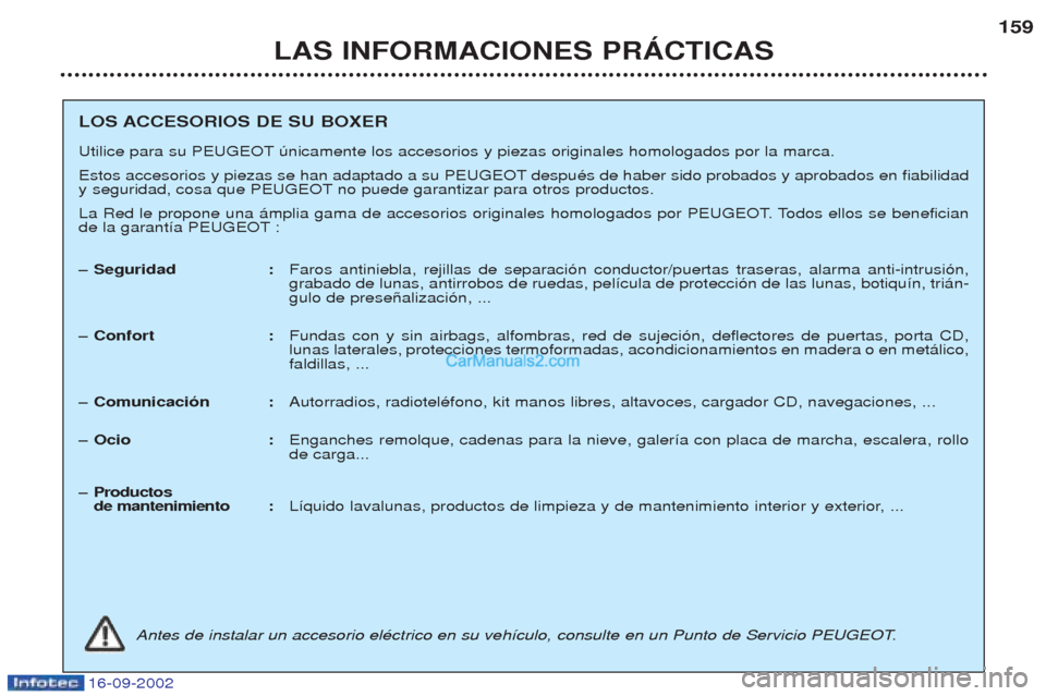 Peugeot Boxer 2002.5  Manual del propietario (in Spanish) 16-09-2002
LAS INFORMACIONES PRÁCTICAS159
LOS ACCESORIOS DE SU BOXER 
Utilice para su PEUGEOT œnicamente los accesorios y piezas originales homologados por la marca. 
Estos accesorios y piezas se ha
