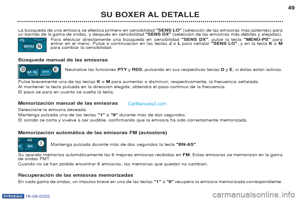 Peugeot Boxer 2002.5 Manual del propietario (in Spanish) 16-09-2002
SU BOXER AL DETALLE49
La bœsqueda de una emisora se efectœa primero en sensibilidad "SENS LO"(selecci—n de las emisoras m‡s potentes) para
un barrido de la gama de ondas, y despuŽs Peugeot Boxer 2002.5 Manual del propietario (in Spanish) 16-09-2002
SU BOXER AL DETALLE49
La bœsqueda de una emisora se efectœa primero en sensibilidad "SENS LO"(selecci—n de las emisoras m‡s potentes) para
un barrido de la gama de ondas, y despuŽs