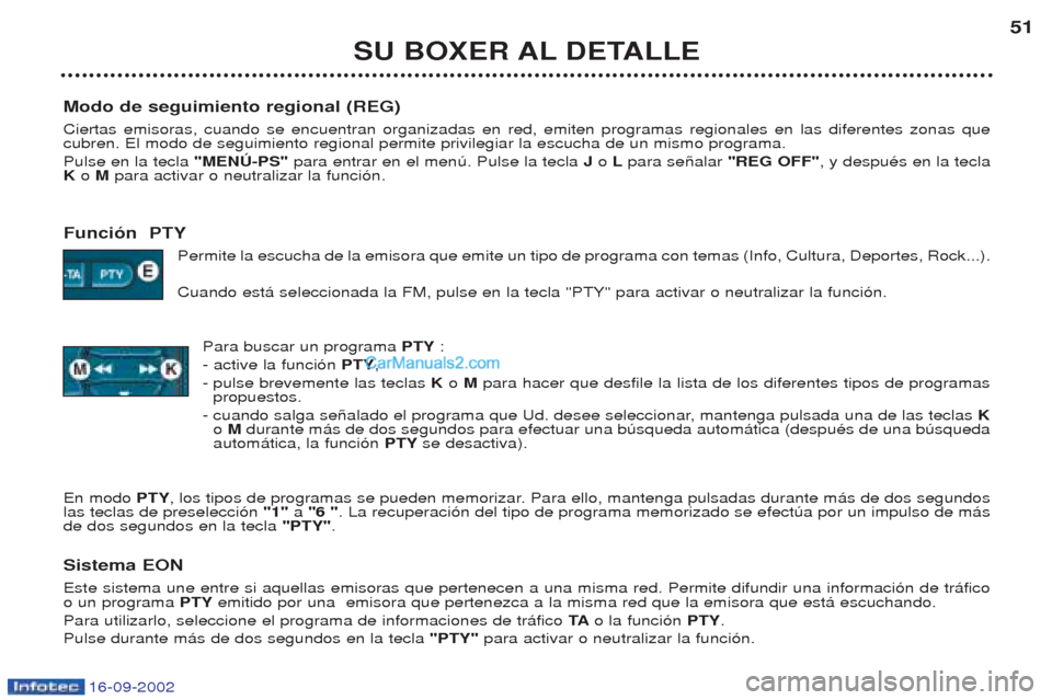 Peugeot Boxer 2002.5 Manual del propietario (in Spanish) 16-09-2002
SU BOXER AL DETALLE51
Modo de seguimiento regional (REG) Ciertas emisoras, cuando se encuentran organizadas en red, emiten programas regionales en las diferentes zonas que cubren. El modo d Peugeot Boxer 2002.5 Manual del propietario (in Spanish) 16-09-2002
SU BOXER AL DETALLE51
Modo de seguimiento regional (REG) Ciertas emisoras, cuando se encuentran organizadas en red, emiten programas regionales en las diferentes zonas que cubren. El modo d