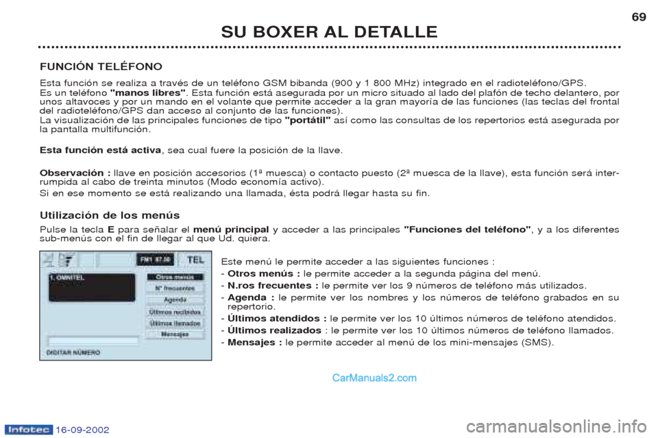 Peugeot Boxer 2002.5 Manual del propietario (in Spanish) 16-09-2002
SU BOXER AL DETALLE69
FUNCIÓN TELÉFONO Esta funci—n se realiza a travŽs de un telŽfono GSM bibanda (900 y 1 800 MHz) integrado en el radiotelŽfono/GPS. Es un telŽfono "manos libres Peugeot Boxer 2002.5 Manual del propietario (in Spanish) 16-09-2002
SU BOXER AL DETALLE69
FUNCIÓN TELÉFONO Esta funci—n se realiza a travŽs de un telŽfono GSM bibanda (900 y 1 800 MHz) integrado en el radiotelŽfono/GPS. Es un telŽfono "manos libres