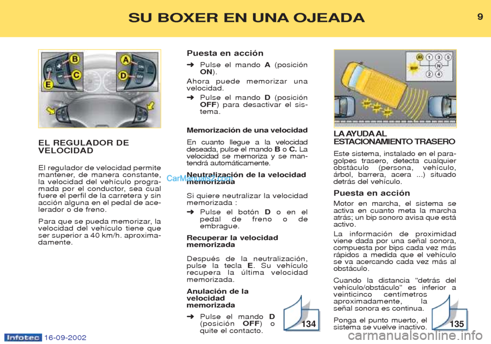 Peugeot Boxer 2002.5  Manual del propietario (in Spanish) 16-09-2002
LA AYUDA AL 
ESTACIONAMIENTO TRASERO  Este sistema, instalado en el para- golpes trasero, detecta cualquierobst‡culo (persona, veh’culo,‡rbol, barrera, acera ...) situadodetr‡s del 