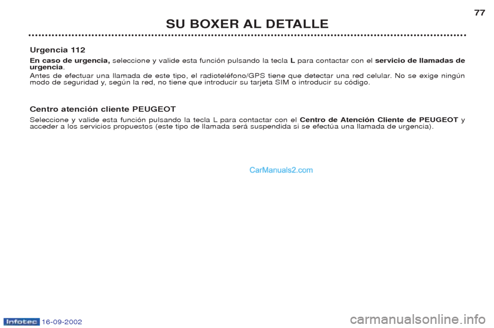 Peugeot Boxer 2002.5 Manual del propietario (in Spanish) 16-09-2002
SU BOXER AL DETALLE77
Urgencia 112 En caso de urgencia, seleccione y valide esta funci—n pulsando la tecla Lpara contactar con el servicio de llamadas de
urgencia .
Antes de efectuar u Peugeot Boxer 2002.5 Manual del propietario (in Spanish) 16-09-2002
SU BOXER AL DETALLE77
Urgencia 112 En caso de urgencia, seleccione y valide esta funci—n pulsando la tecla Lpara contactar con el servicio de llamadas de
urgencia .
Antes de efectuar u