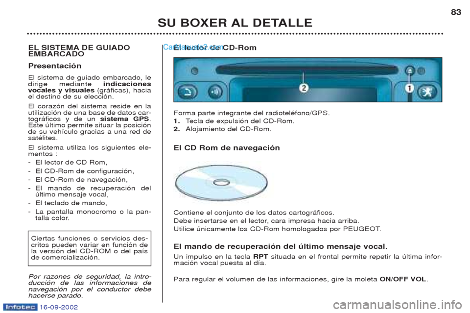 Peugeot Boxer 2002.5 Manual del propietario (in Spanish) 16-09-2002
SU BOXER AL DETALLE83
EL SISTEMA DE GUIADO EMBARCADO Presentación El sistema de guiado embarcado, le dirige mediante indicaciones
vocales y visuales (gr‡ficas), hacia
el destino de su Peugeot Boxer 2002.5 Manual del propietario (in Spanish) 16-09-2002
SU BOXER AL DETALLE83
EL SISTEMA DE GUIADO EMBARCADO Presentación El sistema de guiado embarcado, le dirige mediante indicaciones
vocales y visuales (gr‡ficas), hacia
el destino de su