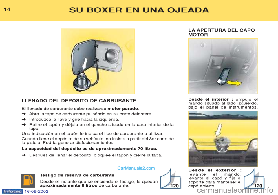 Peugeot Boxer 2002.5  Manual del propietario (in Spanish) LA APERTURA DEL CAPÓ 
MOTOR Desde el interior : empuje el
mando situado al lado izquierdo, bajo el panel de instrumentos. Desde el exterior : levante el mando,levante el cap— y fije elsoporte para 