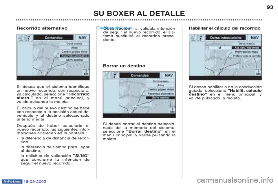 Peugeot Boxer 2002.5 Manual del propietario (in Spanish) 16-09-2002
SU BOXER AL DETALLE93
Si desea que el sistema identifique un nuevo recorrido, con respecto alya calculado, seleccione
"Recorrido
altern." en el menœ principal, y
valide pulsando la moleta Peugeot Boxer 2002.5 Manual del propietario (in Spanish) 16-09-2002
SU BOXER AL DETALLE93
Si desea que el sistema identifique un nuevo recorrido, con respecto alya calculado, seleccione
"Recorrido
altern." en el menœ principal, y
valide pulsando la moleta