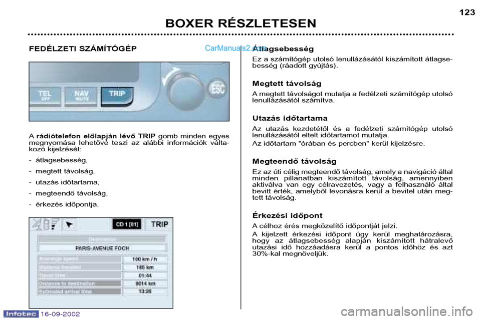 Peugeot Boxer 2002.5 Kezelési útmutató (in Hungarian) BOXER RÉSZLETESEN123
FEDÉLZETI SZÁMÍTÓGÉP A
rádiótelefon előlapján lévő TRIP gomb minden egyes
megnyomása lehetővé teszi az alábbi információk válta-
kozó kijelzését: Peugeot Boxer 2002.5 Kezelési útmutató (in Hungarian) BOXER RÉSZLETESEN123
FEDÉLZETI SZÁMÍTÓGÉP A
rádiótelefon előlapján lévő TRIP gomb minden egyes
megnyomása lehetővé teszi az alábbi információk válta-
kozó kijelzését: