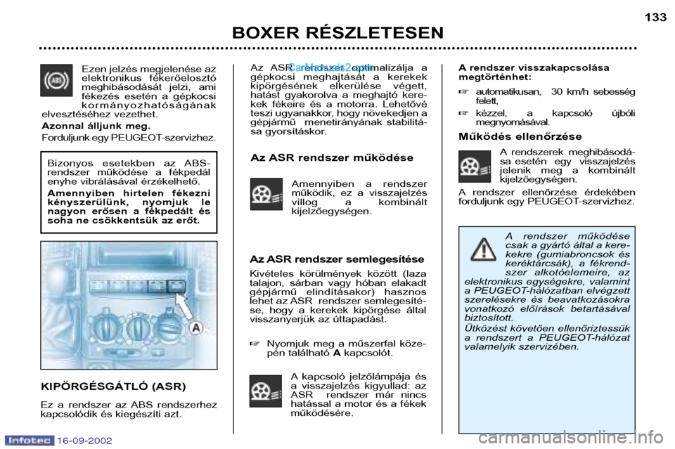 Peugeot Boxer 2002.5 Kezelési útmutató (in Hungarian) 16-09-2002
Az ASR rendszer optimalizálja a
gépkocsi meghajtását a kerekek
kipörgésének elkerülése végett,
hatást gyakorolva a meghajtó kere-
kek fékeire és a motorra. Peugeot Boxer 2002.5 Kezelési útmutató (in Hungarian) 16-09-2002
Az ASR rendszer optimalizálja a
gépkocsi meghajtását a kerekek
kipörgésének elkerülése végett,
hatást gyakorolva a meghajtó kere-
kek fékeire és a motorra.