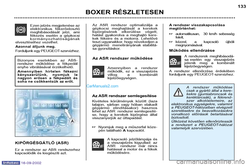 Peugeot Boxer 2002.5  Kezelési útmutató (in Hungarian) 16-09-2002
Az  ASR  rendszer  optimalizálja  a 
gépkocsi  meghajtását  a  kerekek
kipörgésének  elkerülése  végett,
hatást  gyakorolva  a  meghajtó  kere-
kek  fékeire  és  a  motorra.  