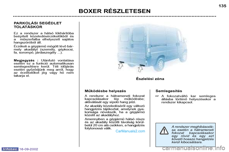 Peugeot Boxer 2002.5 Kezelési útmutató (in Hungarian) 16-09-2002
BOXER RÉSZLETESEN135
PARKOLÁSI SEGÉDLET
TOLATÁSKOR
Ez a rendszer a hátsó lökhárítóba
beépített közeledésérzékelőkből és
a műszerfalba elhelyezett sajáto Peugeot Boxer 2002.5 Kezelési útmutató (in Hungarian) 16-09-2002
BOXER RÉSZLETESEN135
PARKOLÁSI SEGÉDLET
TOLATÁSKOR
Ez a rendszer a hátsó lökhárítóba
beépített közeledésérzékelőkből és
a műszerfalba elhelyezett sajáto