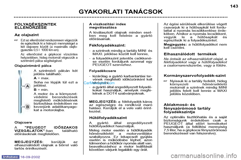 Peugeot Boxer 2002.5  Kezelési útmutató (in Hungarian) 16-09-2002
GYAKORLATI TANÁCSOK 143
FOLYADÉKSZINTEK ELLENŐRZÉSE 
Az olajszint �
Ezt az ellenőrzést rendszeresen végezzük 
és egészítsük ki a hiányzó mennyiséget a
két  olajcsere  közö