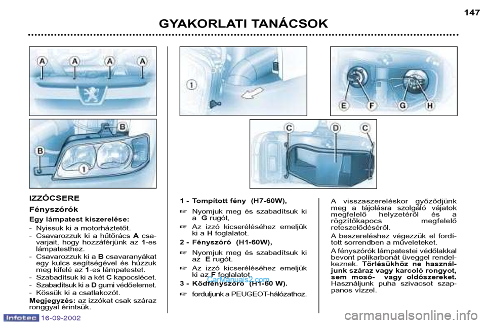 Peugeot Boxer 2002.5  Kezelési útmutató (in Hungarian) GYAKORLATI TANÁCSOK 147
IZZÓCSERE  Fényszórók 
Egy lámpatest kiszerelése: 
- Nyissuk ki a motorháztetőt. 
- Csavarozzuk  ki  a  hűtőrács 
Acsa-
varjait,  hogy  hozzáférjünk  az  1-es
l