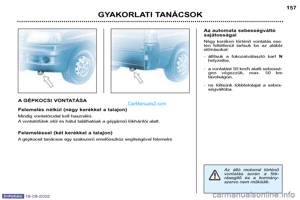 Peugeot Boxer 2002.5  Kezelési útmutató (in Hungarian) 16-09-2002
A GÉPKOCSI VONTATÁSA 
Felemelés nélkül (négy kerékkel a talajon) 
Mindig vontatórudat kell használni. 
A vontatófülek elöl és hátul találhatóak a gépjármű lökhárítói 
