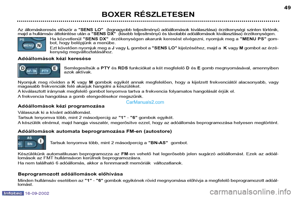 Peugeot Boxer 2002.5  Kezelési útmutató (in Hungarian) 16-09-2002
BOXER RÉSZLETESEN49
Az  állomáskeresés  először  a  "SENS  LO"(legnagyobb  teljesítményű  adóállomások  kiválasztása)  érzékenységi  szinten  történik,
majd a hullámsáv