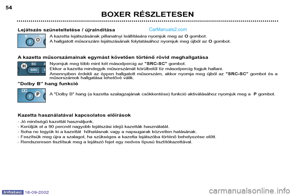 Peugeot Boxer 2002.5  Kezelési útmutató (in Hungarian) 16-09-2002
BOXER RÉSZLETESEN
54
Lejátszás szüneteltetése / újraindítása A kazetta lejátszásának pillanatnyi leállítására nyomjuk meg az Ogombot. 
A hallgatott műsorszám lejátszásán