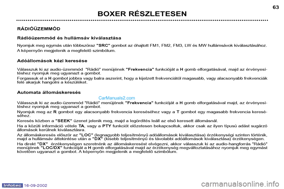 Peugeot Boxer 2002.5  Kezelési útmutató (in Hungarian) 16-09-2002
BOXER RÉSZLETESEN63
RÁDIÓÜZEMMÓD 
Rádióüzemmód és hullámsáv kiválasztása 
Nyomjuk meg egymás után többszöraz  "SRC" gombot az óhajtott FM1, FM2, FM3, LW és MW hullámsá