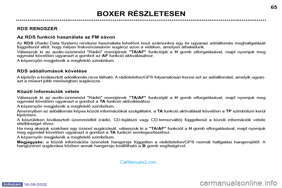 Peugeot Boxer 2002.5 Kezelési útmutató (in Hungarian) 16-09-2002
BOXER RÉSZLETESEN65
RDS RENDSZER
Az RDS funkció használata az FM sávon Az RDS (Radio Data System) rendszer használata lehetővé teszi számunkra egy és ugyanaz adóállo Peugeot Boxer 2002.5 Kezelési útmutató (in Hungarian) 16-09-2002
BOXER RÉSZLETESEN65
RDS RENDSZER
Az RDS funkció használata az FM sávon Az RDS (Radio Data System) rendszer használata lehetővé teszi számunkra egy és ugyanaz adóállo