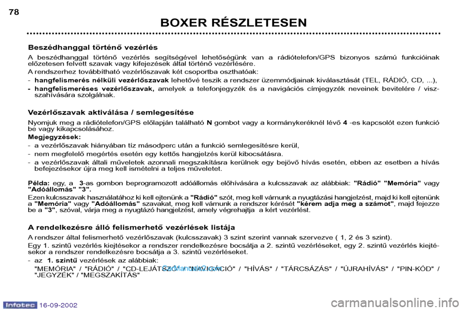 Peugeot Boxer 2002.5  Kezelési útmutató (in Hungarian) 16-09-2002
BOXER RÉSZLETESEN
78
Beszédhanggal történő vezérlés 
A beszédhanggal  történő  vezérlés  segítségével  lehetőségünk  van  a  rádiótelefon/GPS  bizonyos  számú  funkci