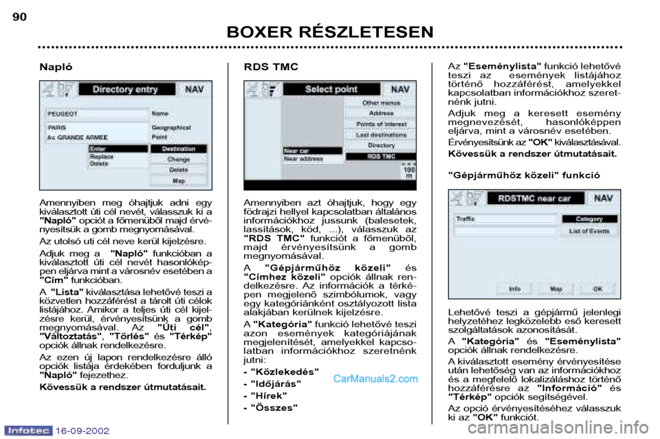 Peugeot Boxer 2002.5  Kezelési útmutató (in Hungarian) 16-09-2002
BOXER RÉSZLETESEN
90
Amennyiben  azt  óhajtjuk,  hogy  egy 
födrajzi hellyel kapcsolatban általános
információkhoz  jussunk  (balesetek,
lassítások,  köd,  ...),  válasszuk  az
"